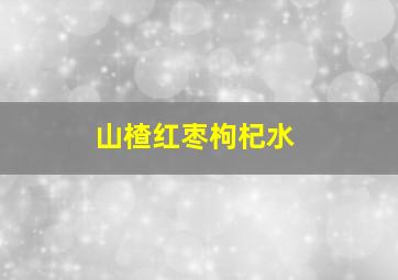 山楂红枣枸杞水