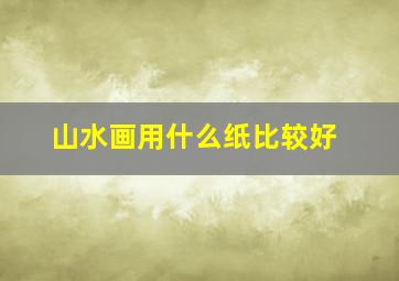 山水画用什么纸比较好