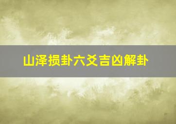 山泽损卦六爻吉凶解卦