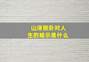 山泽损卦对人生的暗示是什么