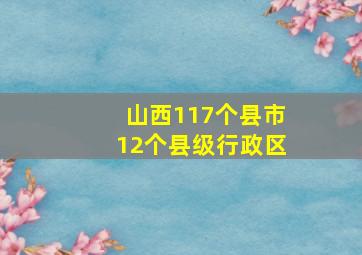 山西117个县市12个县级行政区