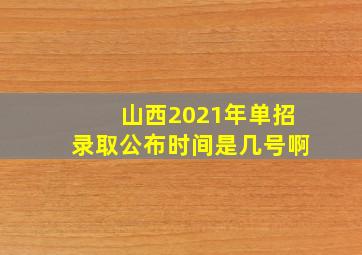 山西2021年单招录取公布时间是几号啊