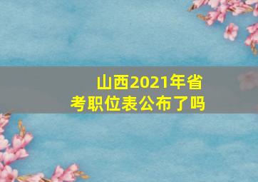 山西2021年省考职位表公布了吗