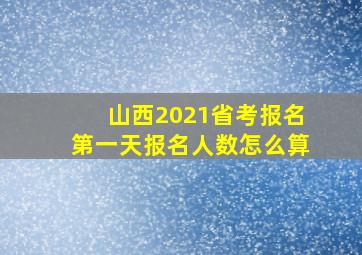 山西2021省考报名第一天报名人数怎么算