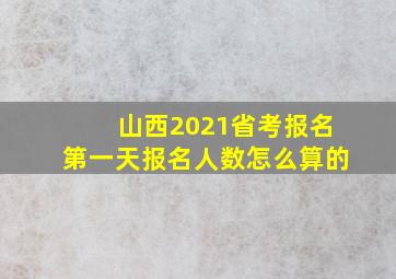 山西2021省考报名第一天报名人数怎么算的