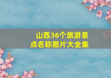 山西36个旅游景点名称图片大全集