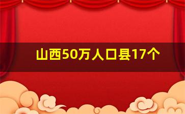 山西50万人口县17个