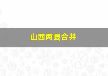 山西两县合并