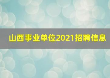 山西事业单位2021招聘信息