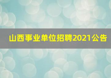 山西事业单位招聘2021公告