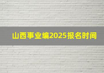 山西事业编2025报名时间