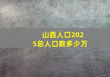 山西人口2025总人口数多少万