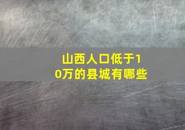 山西人口低于10万的县城有哪些