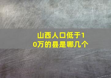 山西人口低于10万的县是哪几个