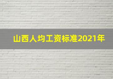 山西人均工资标准2021年