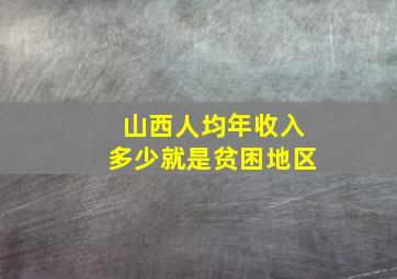 山西人均年收入多少就是贫困地区