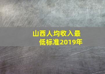 山西人均收入最低标准2019年