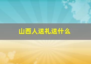 山西人送礼送什么