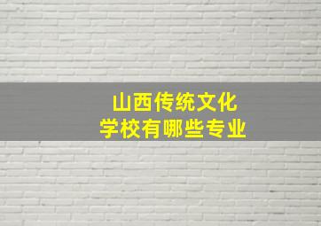 山西传统文化学校有哪些专业