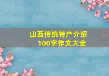 山西传统特产介绍100字作文大全