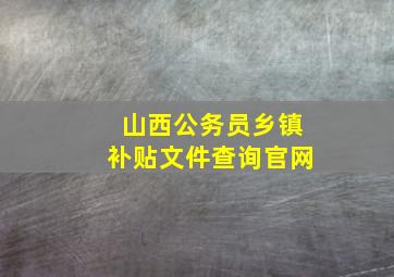 山西公务员乡镇补贴文件查询官网