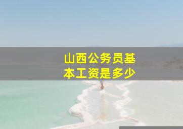 山西公务员基本工资是多少