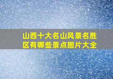 山西十大名山风景名胜区有哪些景点图片大全