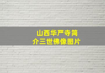 山西华严寺简介三世佛像图片