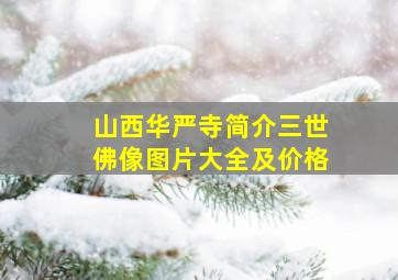 山西华严寺简介三世佛像图片大全及价格