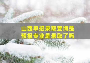 山西单招录取查询是预报专业是录取了吗