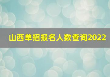 山西单招报名人数查询2022