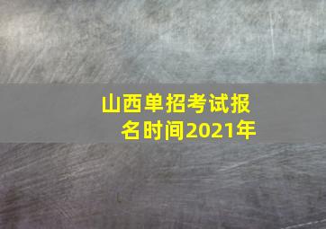 山西单招考试报名时间2021年