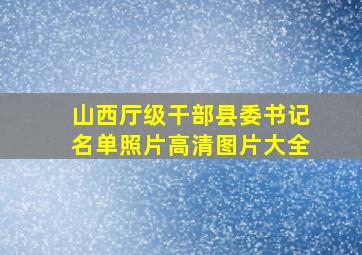 山西厅级干部县委书记名单照片高清图片大全