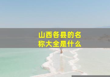 山西各县的名称大全是什么