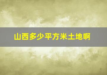 山西多少平方米土地啊