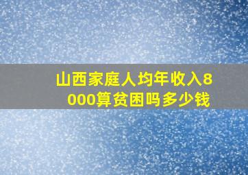 山西家庭人均年收入8000算贫困吗多少钱