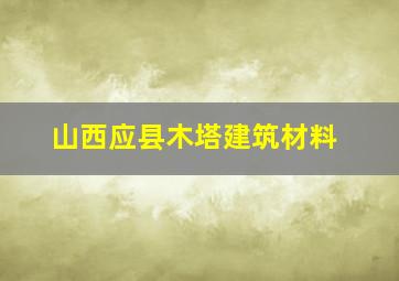 山西应县木塔建筑材料