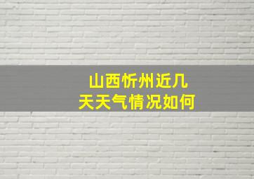 山西忻州近几天天气情况如何