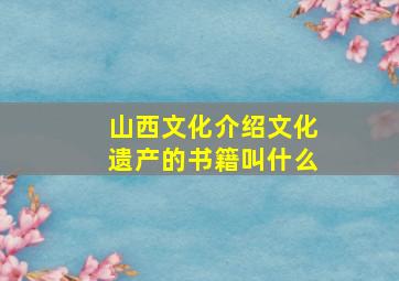 山西文化介绍文化遗产的书籍叫什么