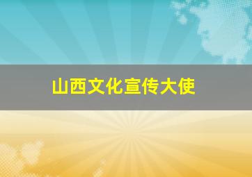 山西文化宣传大使