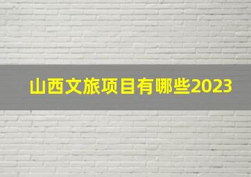 山西文旅项目有哪些2023