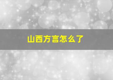 山西方言怎么了