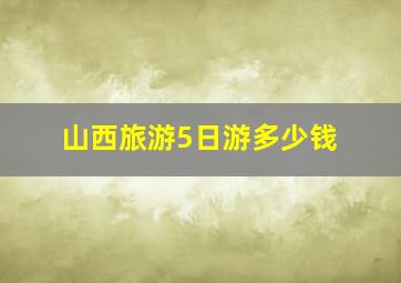 山西旅游5日游多少钱