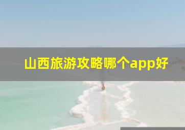 山西旅游攻略哪个app好