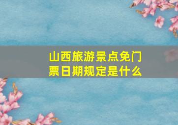 山西旅游景点免门票日期规定是什么