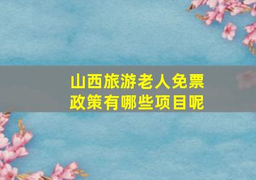 山西旅游老人免票政策有哪些项目呢