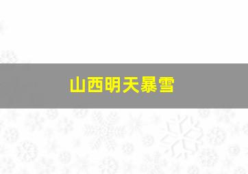 山西明天暴雪