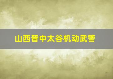 山西晋中太谷机动武警