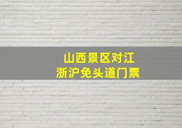 山西景区对江浙沪免头道门票