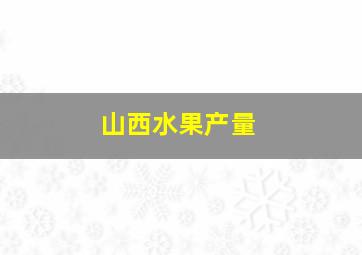 山西水果产量